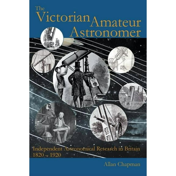 The Victorian Amateur Astronomer: Independent Astronomical Research in Britain 1820-1920 (Paperback) by Allan Chapman