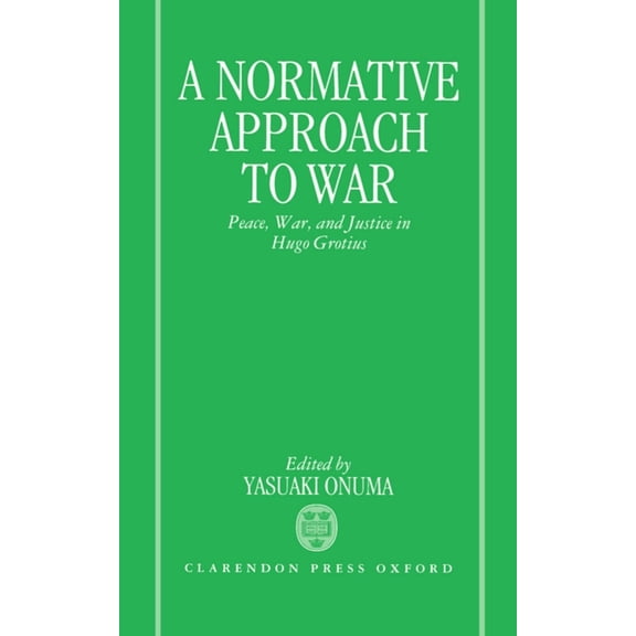 A Normative Approach to War: Peace, War, and Justice in Hugo Grotius, (Hardcover)