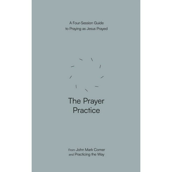 The Prayer Practice: A Four-Session Guide to Praying as Jesus Prayed, (Paperback)