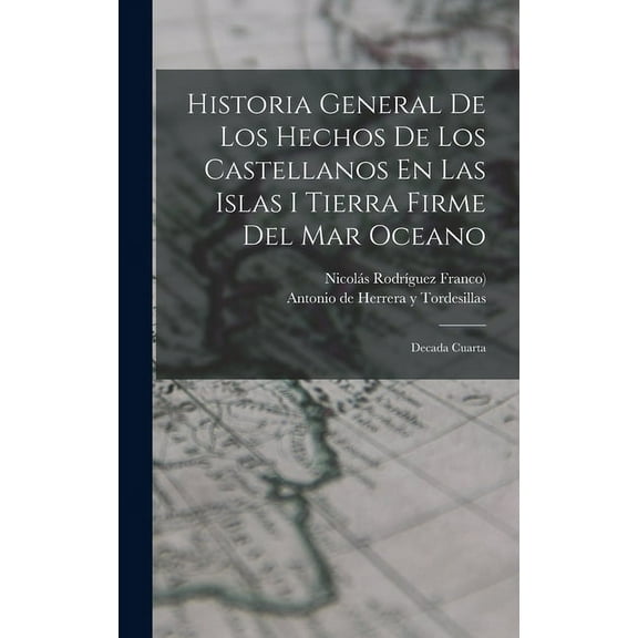 Historia General De Los Hechos De Los Castellanos En Las Islas I Tierra Firme Del Mar Oceano : Decada Cuarta (Hardcover)