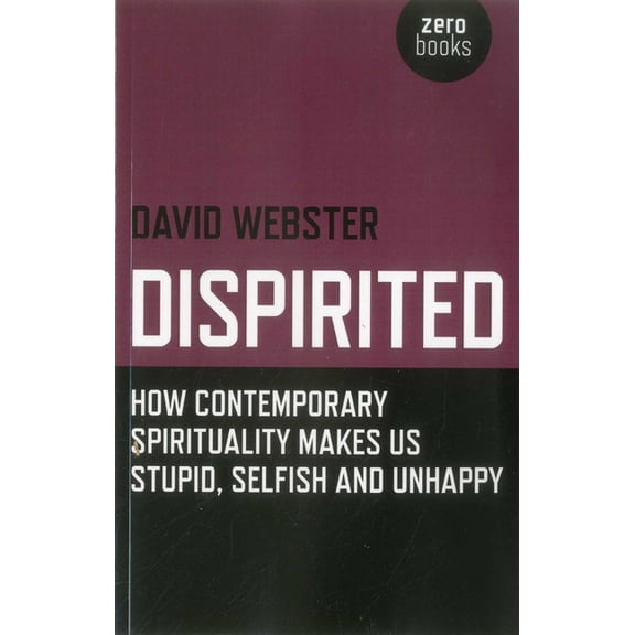 Dispirited: How Contemporary Spirituality Makes Us Stupid, Selfish and Unhappy, (Paperback)