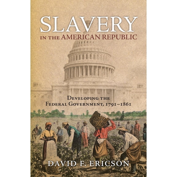 Slavery in the American Republic: Developing the Federal Government, 1791-1861, (Hardcover)