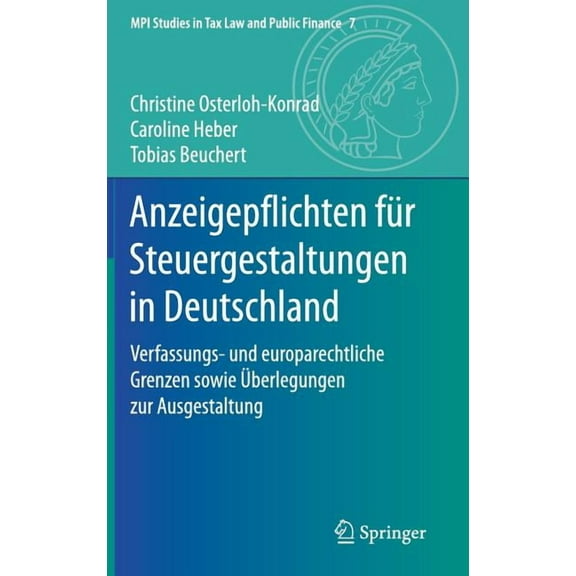 Mpi Studies in Tax Law and Public Financ Anzeigepflichten FÃ¼r Steuergestaltungen in Deutschland: Verfassungs- Und Europarechtliche Grenzen Sowie Ãberlegungen Zur, Book 7, (Hardcover)