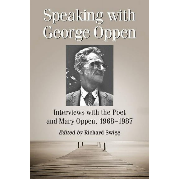 Speaking with George Oppen: Interviews with the Poet and Mary Oppen, 1968-1987, (Paperback)