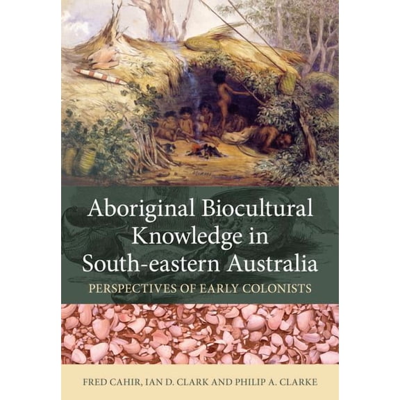 Aboriginal Biocultural Knowledge in South-Eastern Australia: Perspectives of Early Colonists, (Paperback)