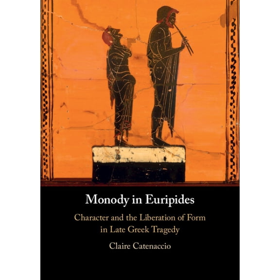 Monody in Euripides: Character and the Liberation of Form in Late Greek Tragedy, (Hardcover)
