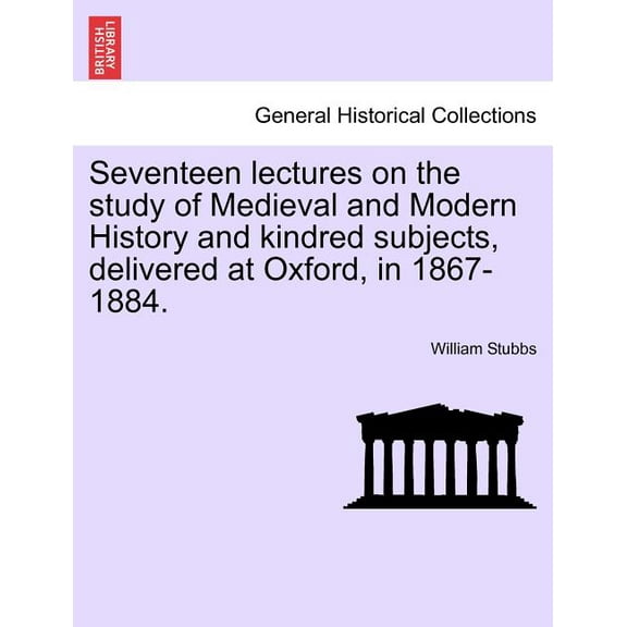 Seventeen lectures on the study of Medieval and Modern History and kindred subjects, delivered at Oxford, in 1867-1884. (Paperback)