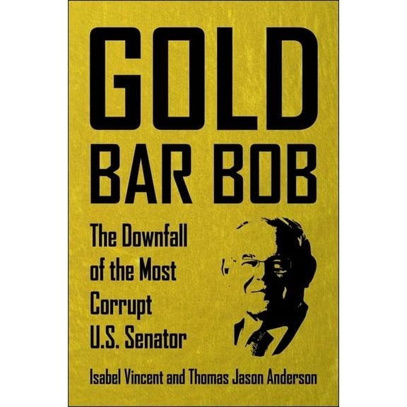 Gold Bar Bob: The Downfall of the Most Corrupt Us Senator, (Hardcover)