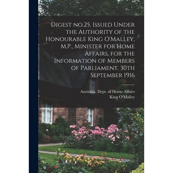 Digest No.25. Issued Under the Authority of the Honourable King O'Malley, M.P., Minister for Home Affairs, for the Information of Members of Parliament. 30th September 1916 (Paperback)