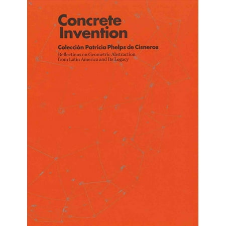 Concrete Invention: Coleccion Patricia Phelps de Csneros: Reflections on Geometric Abstraction from Latin America and Its Legacy