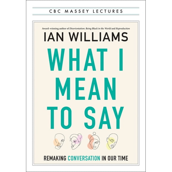 CBC Massey Lectures What I Mean to Say: Remaking Conversation in Our Time, (Paperback)