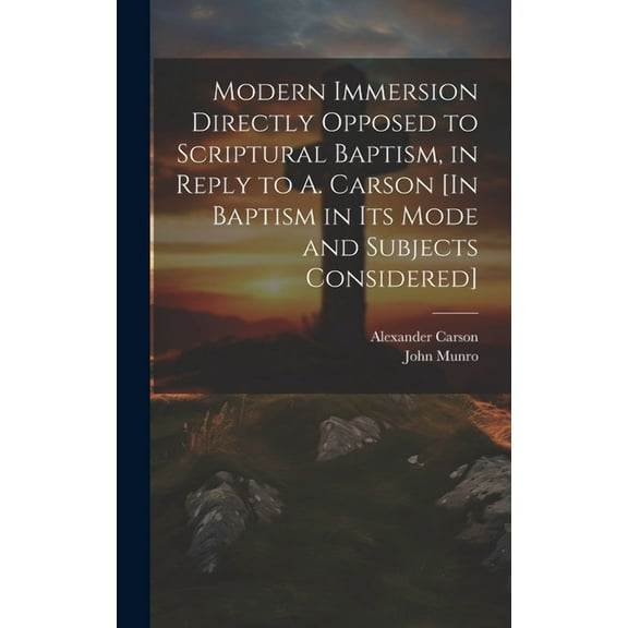 Modern Immersion Directly Opposed to Scriptural Baptism, in Reply to A. Carson [In Baptism in Its Mode and Subjects Considered] (Hardcover)