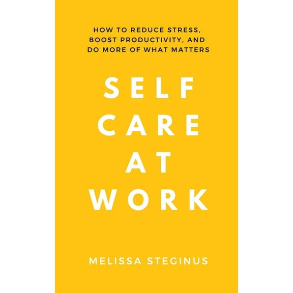 Self Care at Work: How to Reduce Stress, Boost Productivity, and Do More of What Matters, (Paperback)