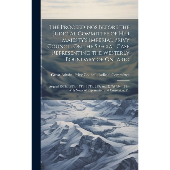 The Proceedings Before the Judicial Committee of Her Majesty's Imperial Privy Council On the Special Case Representing t, (Hardcover)
