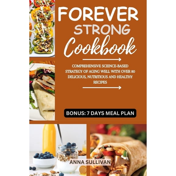 Forever Strong Cookbook: Comprehensive Science-Based Strategy of Aging Well with Over 80 Delicious, Nutritious and Healt, (Paperback)