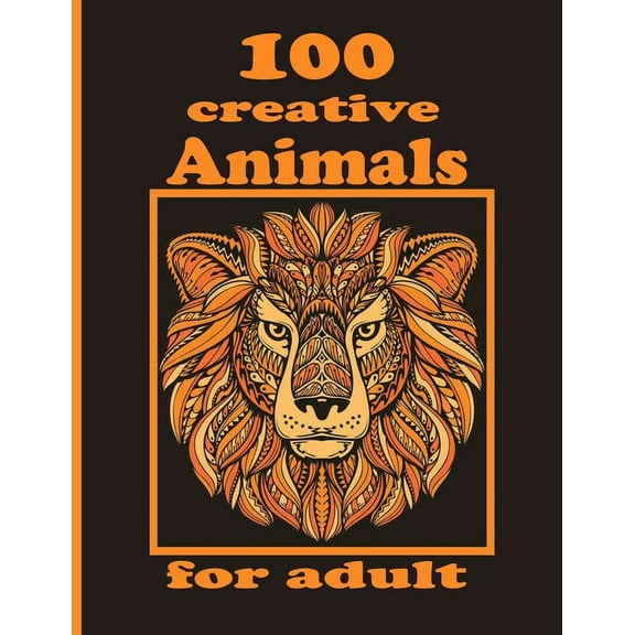 100 creative Animals for adult: Adult Coloring Book with Designs Animals, Mandalas, Flowers Portraits and Stress Relieving (Paperback)