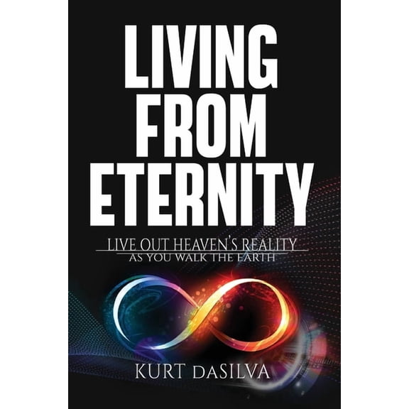 Living From Eternity: Live Out Heaven's Reality As You Walk The Earth, (Paperback)