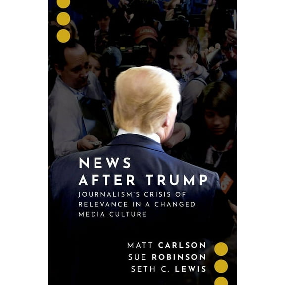 Journalism and Political Communication U News After Trump: Journalism's Crisis of Relevance in a Changed Media Culture, (Paperback)