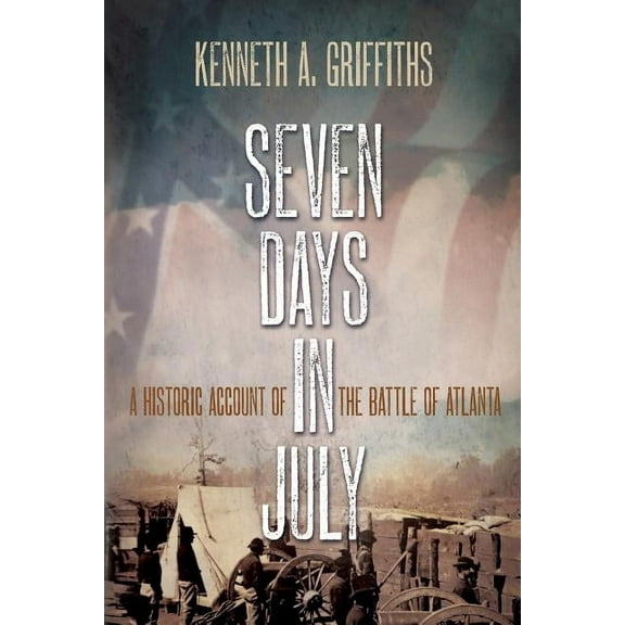 Seven Days In July: A Historical Account Of The Battle Of Atlanta (Paperback)