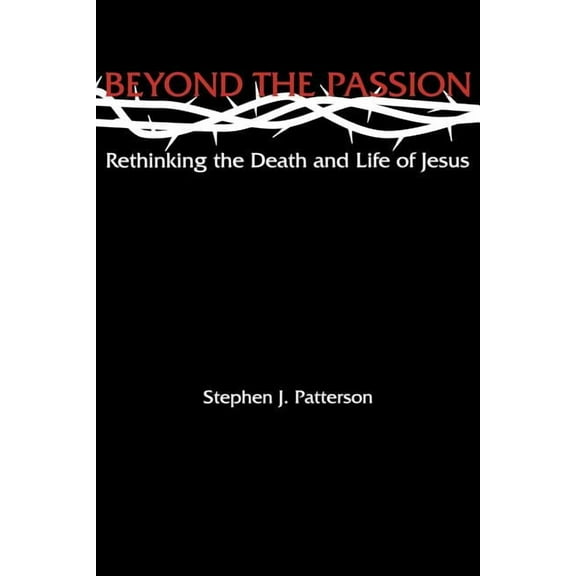 Beyond the Passion: Rethinking the Death and Life of Jesus, (Paperback)