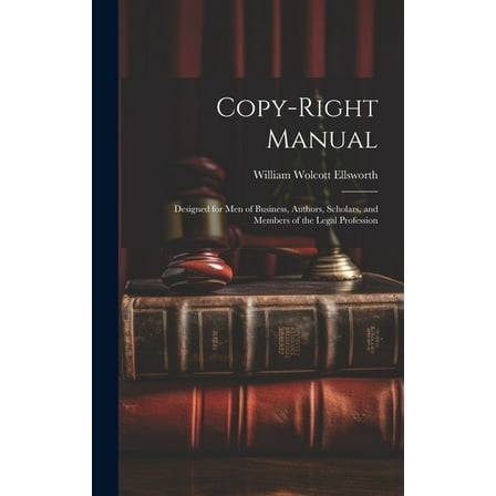 Copy-right Manual: Designed for men of Business, Authors, Scholars, and Members of the Legal Profession (Hardcover)