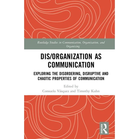 Routledge Studies in Communication, Orga Dis/organization as Communication: Exploring the Disordering, Disruptive and Chaotic Properties of Communication, (Hardcover)
