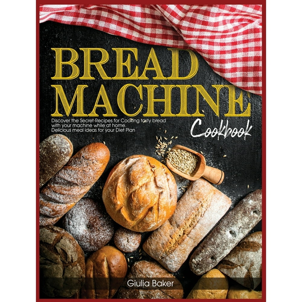 Bread Machine Cookbook Discover the Secret Recipes for Cooking tasty