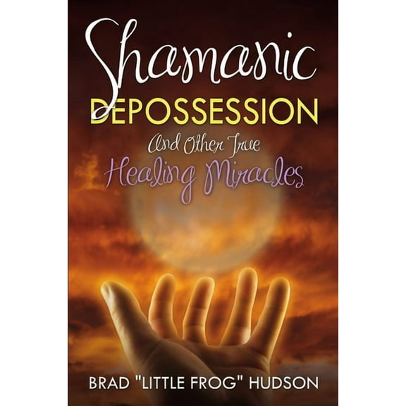 Shamanic Depossession and Other True Healing Miracles, (Paperback)