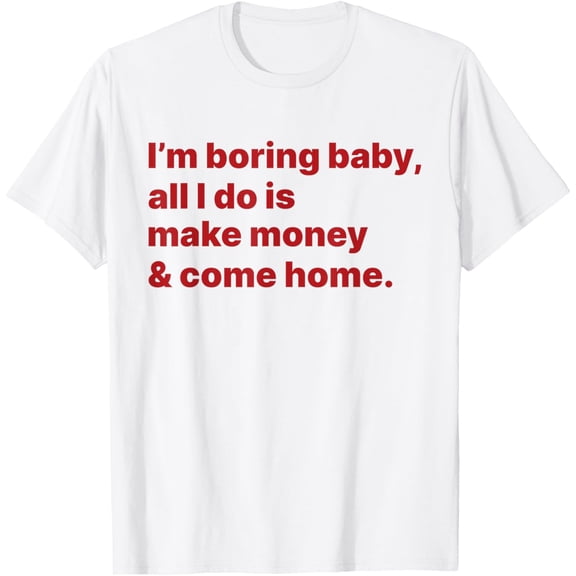 Exquisite and comfortable-I'm Boring Baby All I Do Is Make Money And Come Home T-Shirt