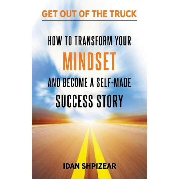 How to Transform Your Mindset and Become a Self Made Success Story: Get Out of the Truck, (Paperback)