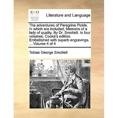 - The Adventures of Peregrine Pickle. in Which Are Included, Memoirs of a Lady of Quality. by Dr. Smollett. in Four Volumes. Cooke's Edition. Embellished with Superb Engravings. ... Volume 4 of 4