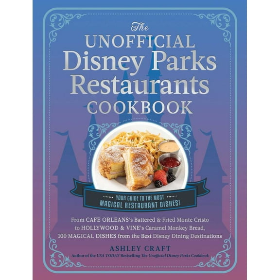Ashley Craft: The Unofficial Disney Parks Restaurants Cookbook: From Cafe Orleans's Battered and Fried Monte Cristo to Hollywood and Vine's Caramel Monkey Bread, 100 Magical Dishes from the Best D...