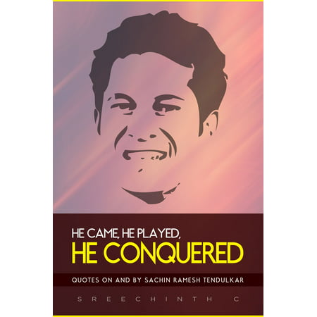 He Came, He Played, He Conquered: Quotes on and by Sachin Ramesh Tendulkar - (Sachin Tendulkar At His Best)