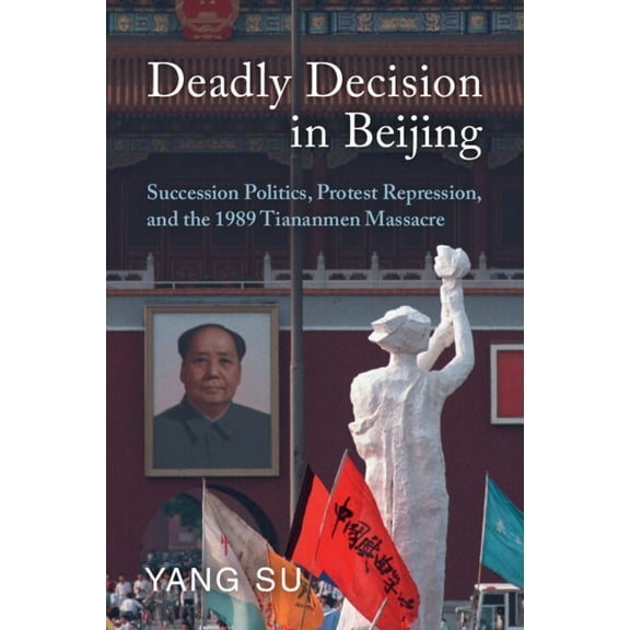 Deadly Decision in Beijing: Succession Politics, Protest Repression, and the 1989 Tiananmen Massacre, (Paperback)