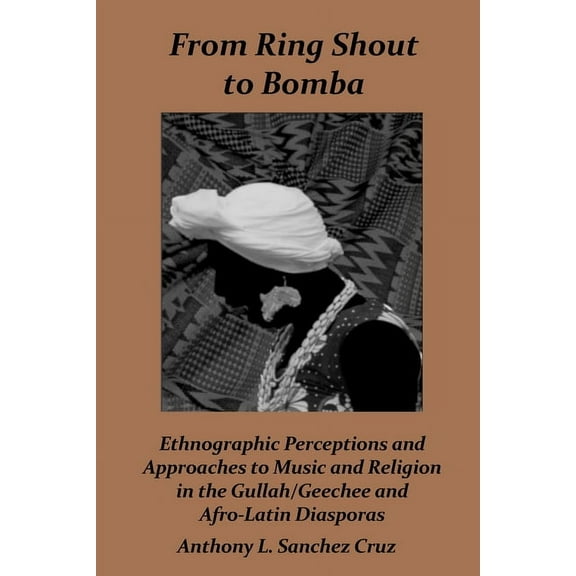 From Ring Shout to Bomba: Ethnographic Perceptions and Approaches to Music and Religion in the Gullah/Geechee and Afro-L, (Paperback)