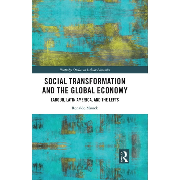 Routledge Studies in Labour Economics Social Transformation and the Global Economy: Labour, Latin America, and the Lefts, (Hardcover)
