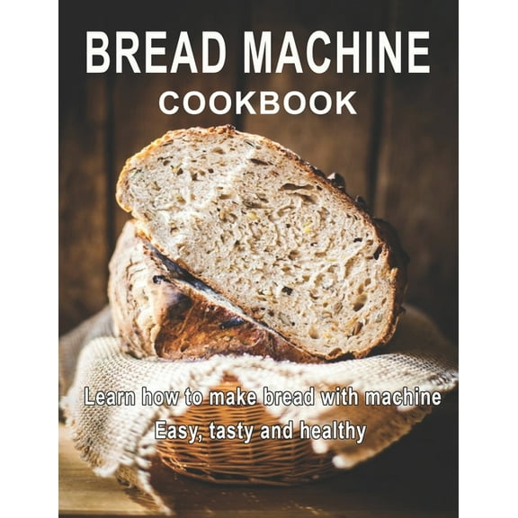Bread Machine Cookbook: Learn how to make bread with machine Easy, tast ty and healthy, (Paperback)