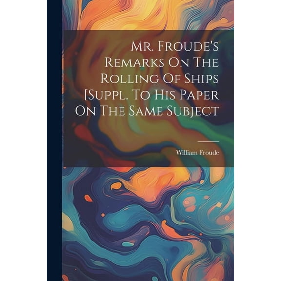 Mr. Froude's Remarks On The Rolling Of Ships [suppl. To His Paper On The Same Subject, (Paperback)