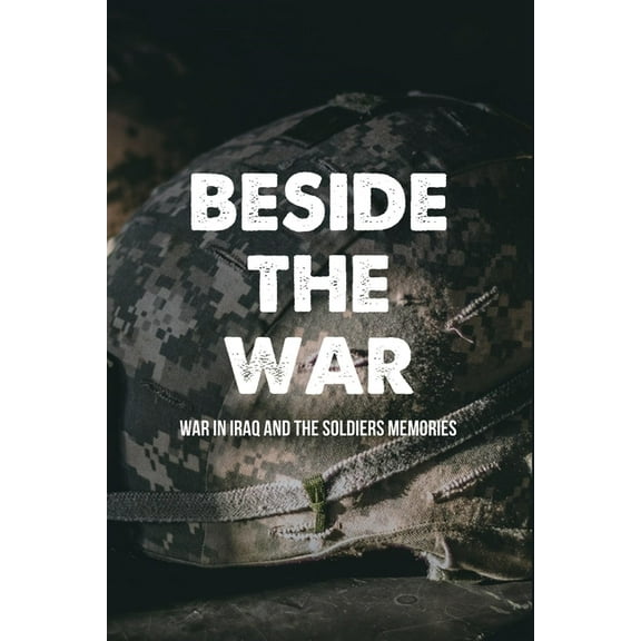 Beside The War : War In Iraq And The Soldiers Memories: Us Army War In Iraq (Paperback)