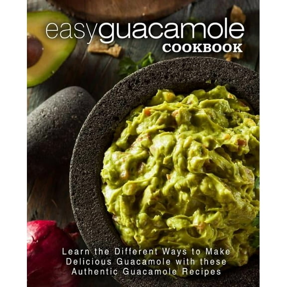 Easy Guacamole Cookbook: Learn the Different Ways to Make Delicious Guacamole with these Authentic (Paperback) by Booksumo Press