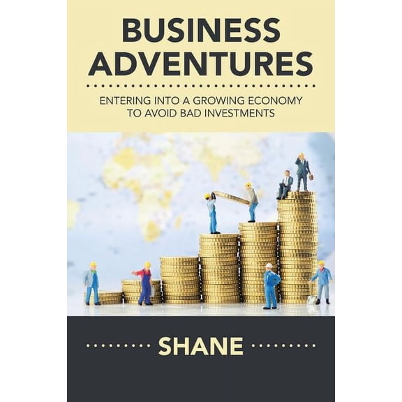 Business Adventures: Entering into a Growing Economy to Avoid Bad Investments, (Paperback)