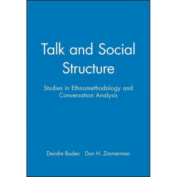 Talk and Social Structure : Studies in Ethnomethodology and Conversation Analysis
