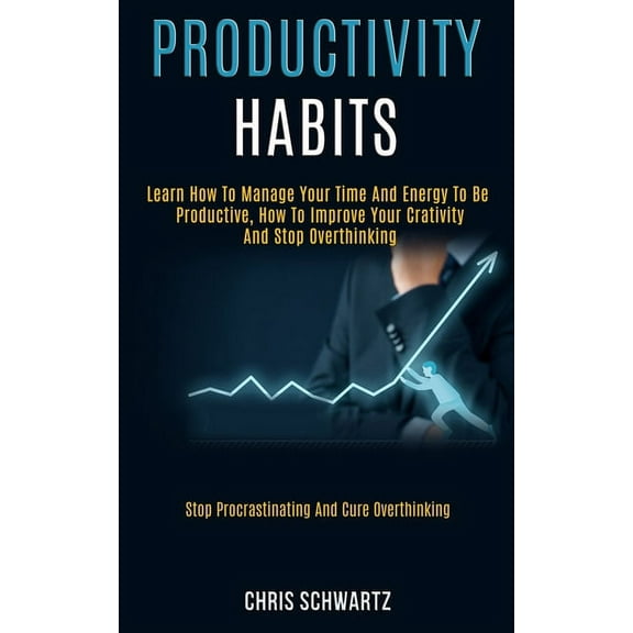 Productivity Habits: Learn How to Manage Your Time and Energy to Be Productive, How to Improve Your Crativity and Stop O, (Paperback)