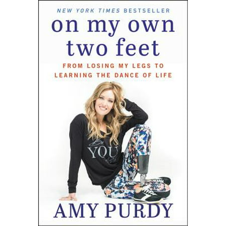 On My Own Two Feet : From Losing My Legs to Learning the Dance of