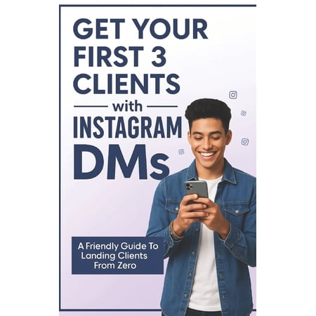 Get Your First 3 Clients Using Instagram DMs: The Step-by-Step System to Land Clients Build Confidence and Start Earni (Paperback)