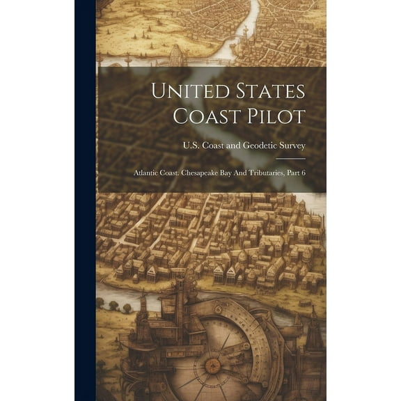 United States Coast Pilot: Atlantic Coast. Chesapeake Bay And Tributaries, Part 6 (Hardcover)