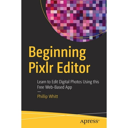 Beginning Pixlr Editor: Learn to Edit Digital Photos Using This Free Web-Based App
