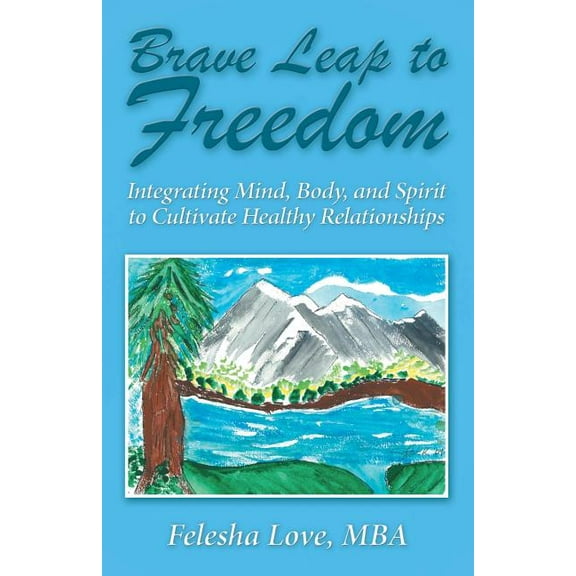 Brave Leap to Freedom: Integrating Mind, Body, and Spirit to Cultivate Healthy Relationships (Paperback)