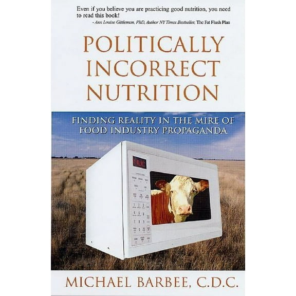 Politically Incorrect Nutrition : Finding Reality in the Mire of Food Industry Propaganda (Paperback)