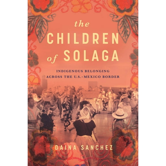 The Children of Solaga: Indigenous Belonging Across the U.S.-Mexico Border, (Paperback)